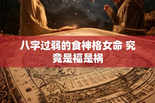 八字过弱的食神格女命 究竟是福是祸