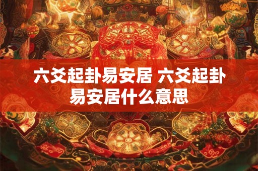 六爻起卦易安居 六爻起卦易安居什么意思