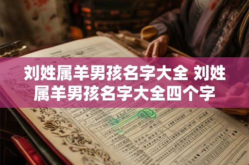 刘姓属羊男孩名字大全 刘姓属羊男孩名字大全四个字
