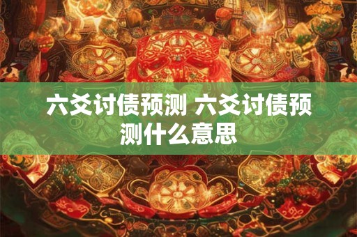 六爻讨债预测 六爻讨债预测什么意思
