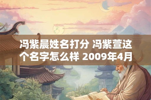 冯紫晨姓名打分 冯紫萱这个名字怎么样 2009年4月30日女孩