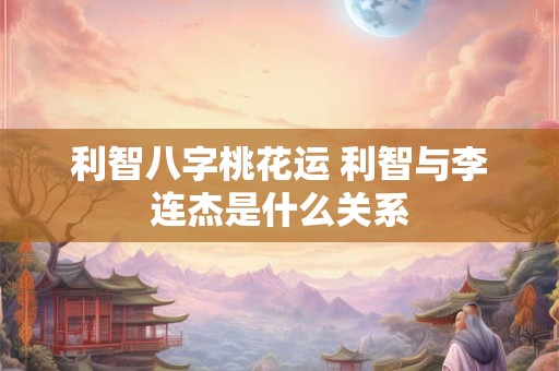 利智八字桃花运 利智与李连杰是什么关系
