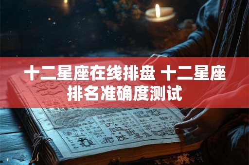 详细阅读:十二星座在线排盘 十二星座排名准确度测试 十二星座在线排盘 十二星座排名准确度测试