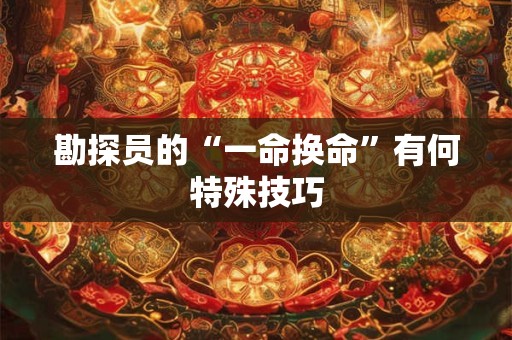 勘探员的“一命换命”有何特殊技巧