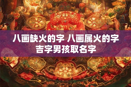 八画缺火的字 八画属火的字吉字男孩取名字