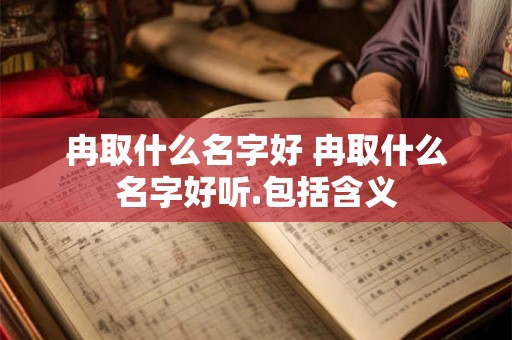 冉取什么名字好 冉取什么名字好听.包括含义