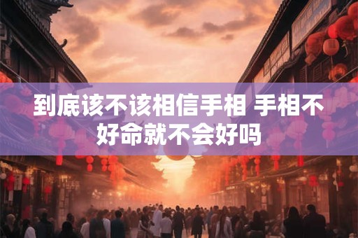 到底该不该相信手相 手相不好命就不会好吗