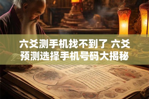 六爻测手机找不到了 六爻预测选择手机号码大揭秘