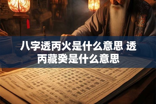 八字透丙火是什么意思 透丙藏癸是什么意思