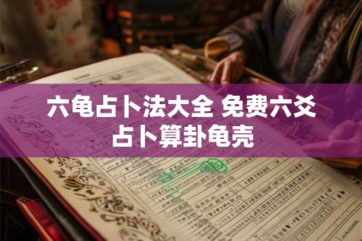 六龟占卜法大全 免费六爻占卜算卦龟壳