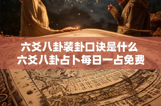 六爻八卦装卦口诀是什么 六爻八卦占卜每日一占免费