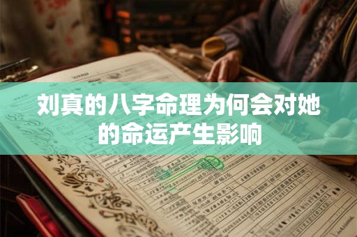 刘真的八字命理为何会对她的命运产生影响