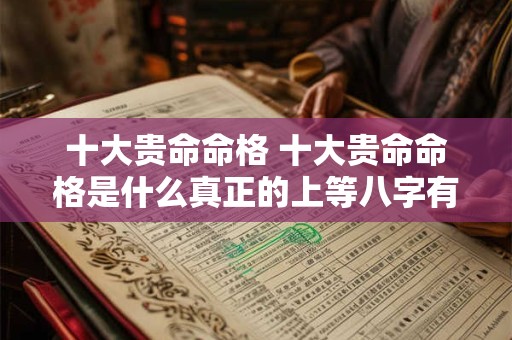 十大贵命命格 十大贵命命格是什么真正的上等八字有哪些特征