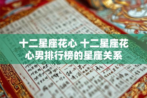 十二星座花心 十二星座花心男排行榜的星座关系