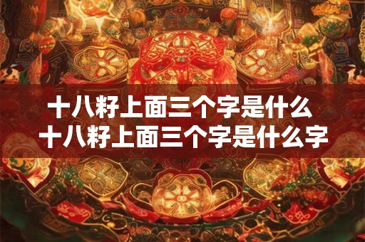 十八籽上面三个字是什么 十八籽上面三个字是什么字