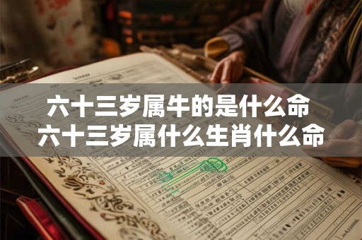六十三岁属牛的是什么命 六十三岁属什么生肖什么命