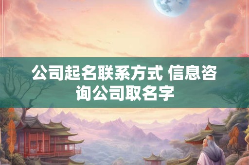 公司起名联系方式 信息咨询公司取名字