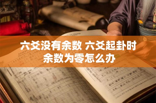 六爻没有余数 六爻起卦时 余数为零怎么办