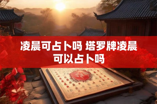 凌晨可占卜吗 塔罗牌凌晨可以占卜吗