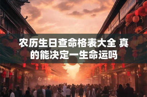 农历生日查命格表大全 真的能决定一生命运吗 农历生日查命格表大全 真的能决定一生命运吗