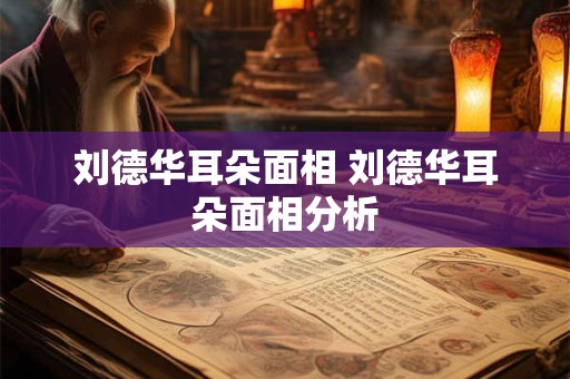 刘德华耳朵面相 刘德华耳朵面相分析
