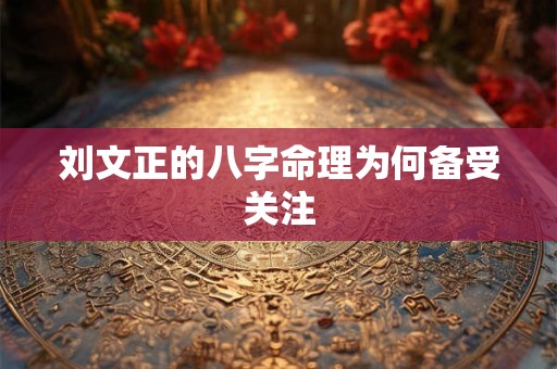 刘文正的八字命理为何备受关注