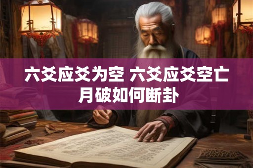 六爻应爻为空 六爻应爻空亡 月破如何断卦