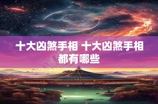 十大凶煞手相 十大凶煞手相都有哪些