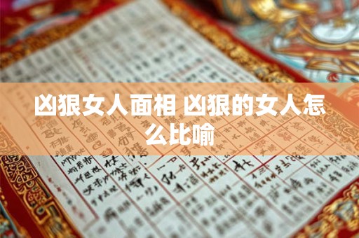 凶狠女人面相 凶狠的女人怎么比喻