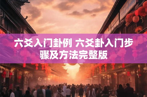 六爻入门卦例 六爻卦入门步骤及方法完整版