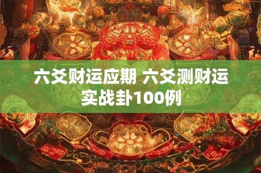六爻财运应期 六爻测财运实战卦100例