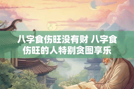 八字食伤旺没有财 八字食伤旺的人特别贪图享乐