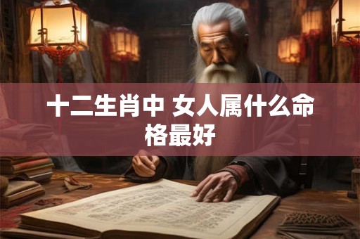十二生肖中 女人属什么命格最好