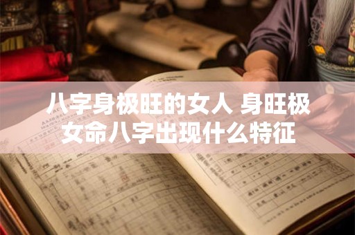 八字身极旺的女人 身旺极女命八字出现什么特征