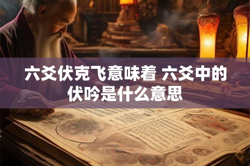 六爻伏克飞意味着 六爻中的伏吟是什么意思