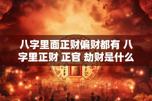 八字里面正财偏财都有 八字里正财 正官 劫财是什么意思