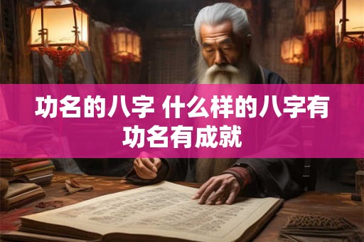 功名的八字 什么样的八字有功名有成就