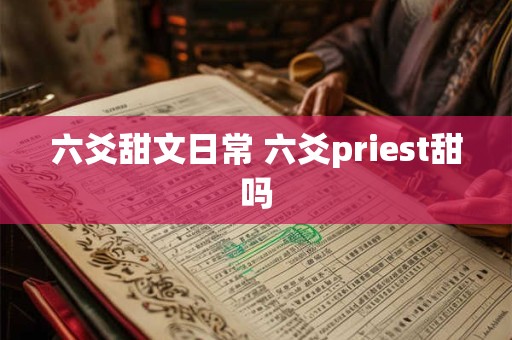 六爻甜文日常 六爻priest甜吗