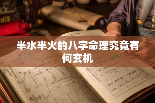 半水半火的八字命理究竟有何玄机
