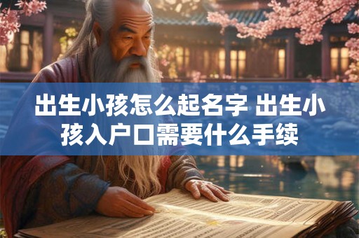 出生小孩怎么起名字 出生小孩入户口需要什么手续
