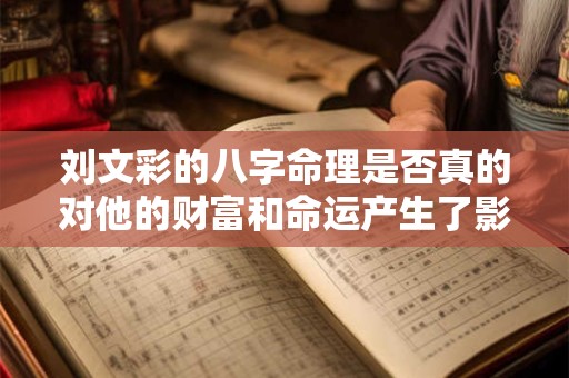 刘文彩的八字命理是否真的对他的财富和命运产生了影响
