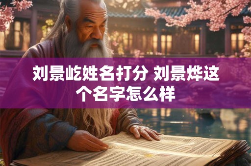 刘景屹姓名打分 刘景烨这个名字怎么样