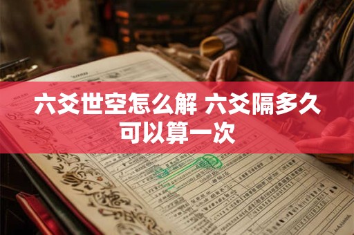 六爻世空怎么解 六爻隔多久可以算一次