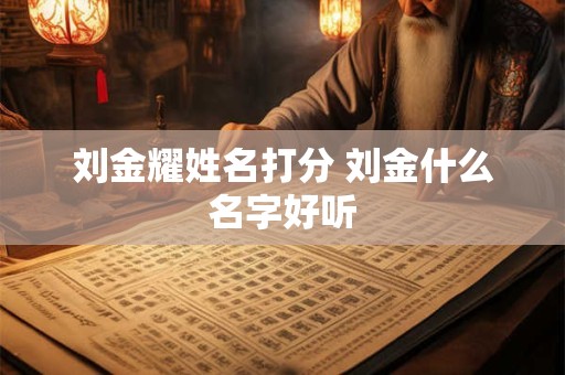 刘金耀姓名打分 刘金什么名字好听