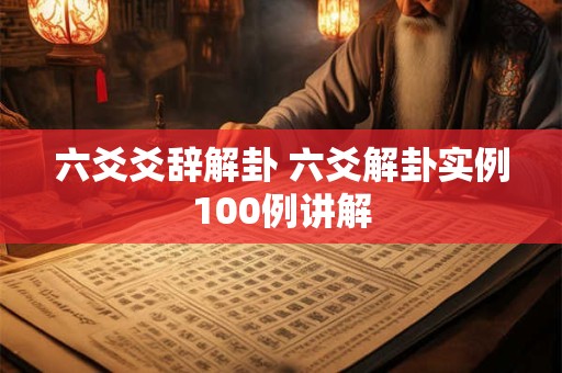六爻爻辞解卦 六爻解卦实例100例讲解