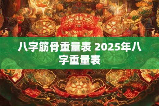八字筋骨重量表 2025年八字重量表