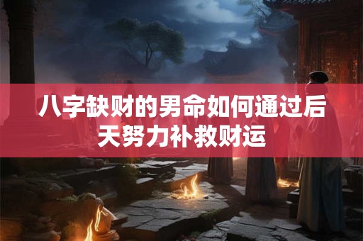 八字缺财的男命如何通过后天努力补救财运