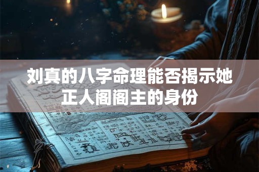 刘真的八字命理能否揭示她正人阁阁主的身份