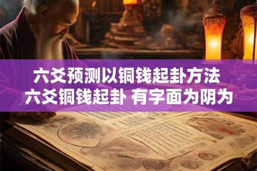 六爻预测以铜钱起卦方法 六爻铜钱起卦 有字面为阴为阳