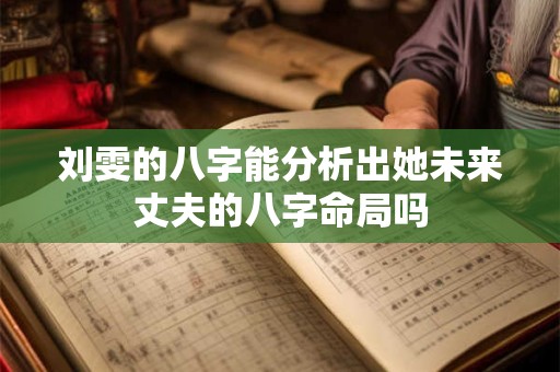 刘雯的八字能分析出她未来丈夫的八字命局吗